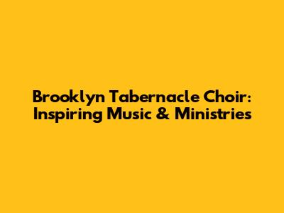 Brooklyn Tabernacle Choir: Inspiring Music & Ministries