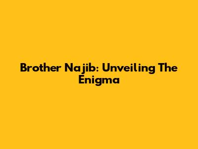 Brother Najib: Unveiling The Enigma