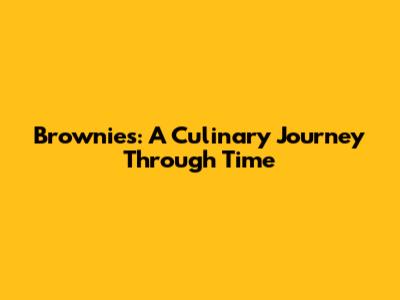 Brownies: A Culinary Journey Through Time