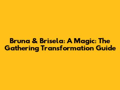 Bruna & Brisela: A Magic: The Gathering Transformation Guide