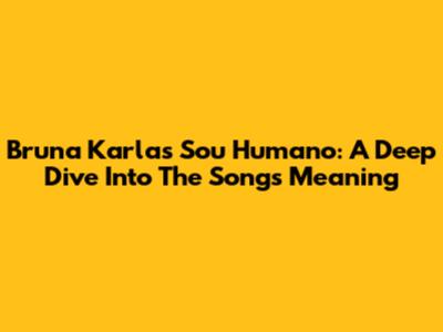 Bruna Karla's 'Sou Humano': A Deep Dive Into The Song's Meaning