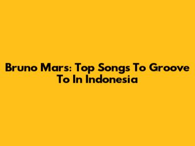 Bruno Mars: Top Songs To Groove To In Indonesia