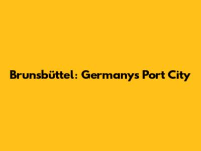 Brunsbüttel: Germany's Port City