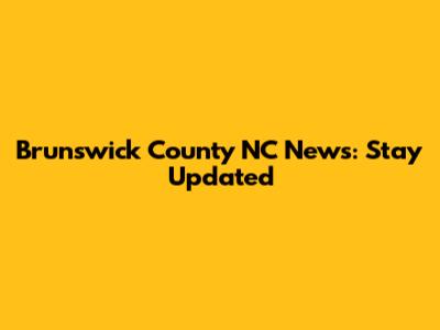 Brunswick County NC News: Stay Updated