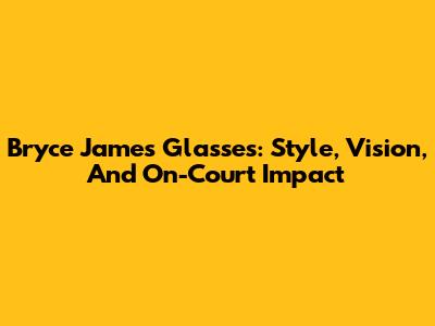 Bryce James' Glasses: Style, Vision, And On-Court Impact