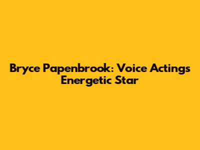 Bryce Papenbrook: Voice Acting's Energetic Star