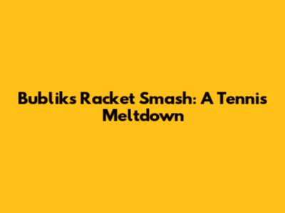 Bublik's Racket Smash: A Tennis Meltdown