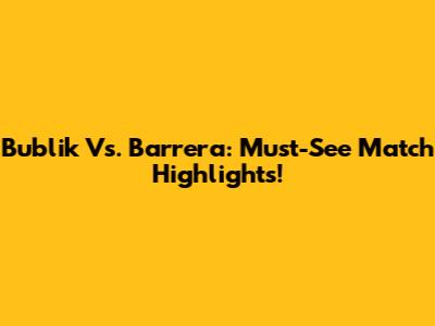 Bublik Vs. Barrera: Must-See Match Highlights!