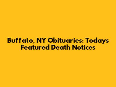 Buffalo, NY Obituaries: Today's Featured Death Notices