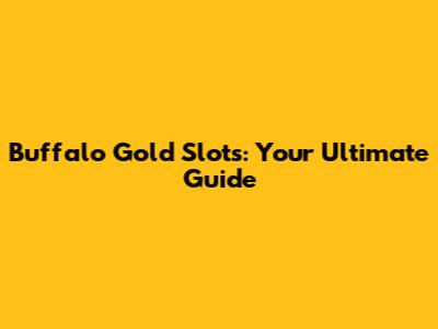 Buffalo Gold Slots: Your Ultimate Guide