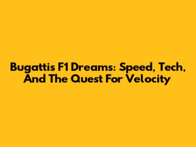 Bugatti's F1 Dreams: Speed, Tech, And The Quest For Velocity