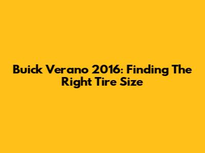 Buick Verano 2016: Finding The Right Tire Size