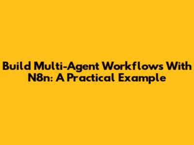 Build Multi-Agent Workflows With N8n: A Practical Example