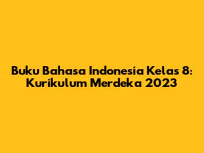 Buku Bahasa Indonesia Kelas 8: Kurikulum Merdeka 2023