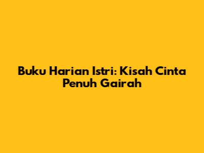 Buku Harian Istri: Kisah Cinta Penuh Gairah
