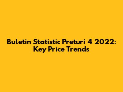 Buletin Statistic Preturi 4 2022: Key Price Trends