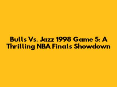 Bulls Vs. Jazz 1998 Game 5: A Thrilling NBA Finals Showdown