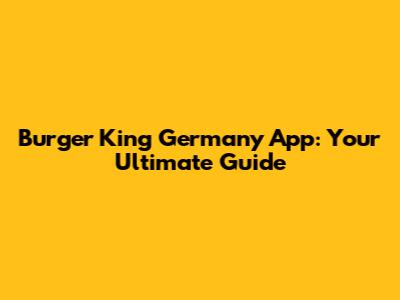 Burger King Germany App: Your Ultimate Guide