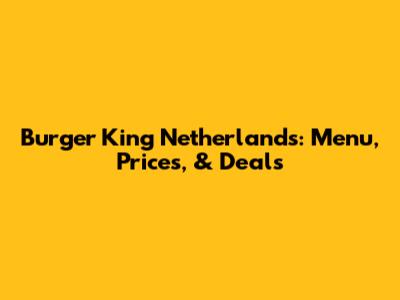 Burger King Netherlands: Menu, Prices, & Deals