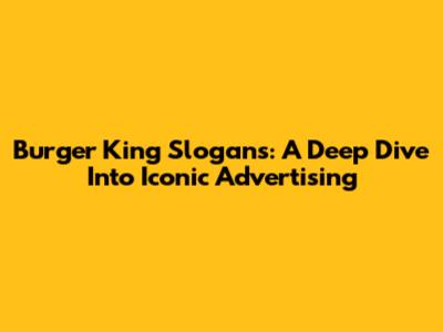 Burger King Slogans: A Deep Dive Into Iconic Advertising