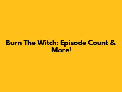 Burn The Witch: Episode Count & More!