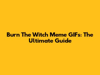 Burn The Witch Meme GIFs: The Ultimate Guide
