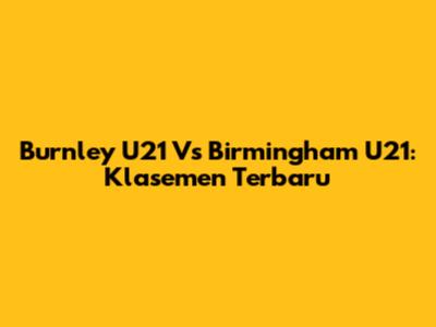 Burnley U21 Vs Birmingham U21: Klasemen Terbaru