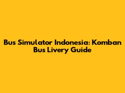 Bus Simulator Indonesia: Komban Bus Livery Guide