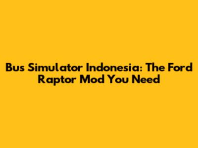 Bus Simulator Indonesia: The Ford Raptor Mod You Need