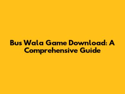 Bus Wala Game Download: A Comprehensive Guide