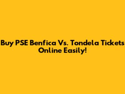 Buy PSE Benfica Vs. Tondela Tickets Online Easily!