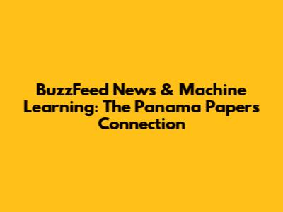 BuzzFeed News & Machine Learning: The Panama Papers Connection