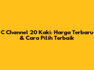 C Channel 20 Kaki: Harga Terbaru & Cara Pilih Terbaik