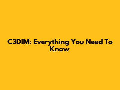 C3DIM: Everything You Need To Know