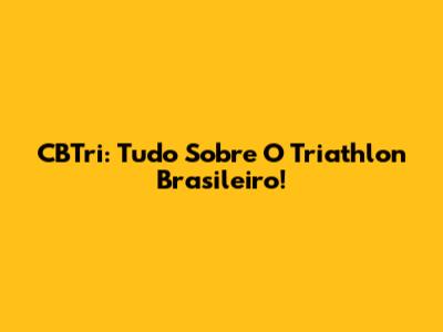 CBTri: Tudo Sobre O Triathlon Brasileiro!
