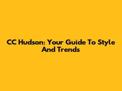 CC Hudson: Your Guide To Style And Trends