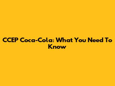 CCEP Coca-Cola: What You Need To Know