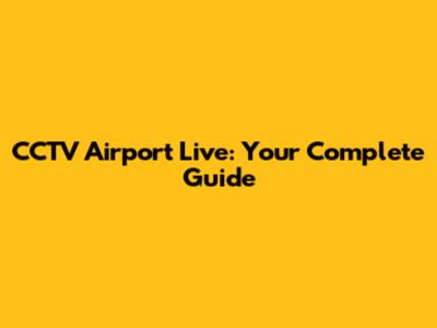 CCTV Airport Live: Your Complete Guide