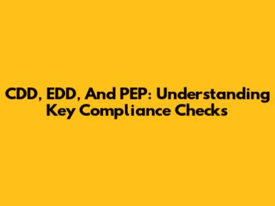 CDD, EDD, And PEP: Understanding Key Compliance Checks