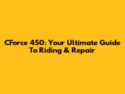 CForce 450: Your Ultimate Guide To Riding & Repair