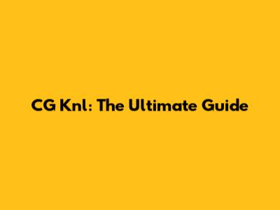 CG Knl: The Ultimate Guide