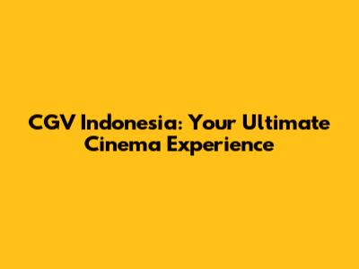 CGV Indonesia: Your Ultimate Cinema Experience