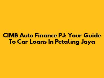 CIMB Auto Finance PJ: Your Guide To Car Loans In Petaling Jaya