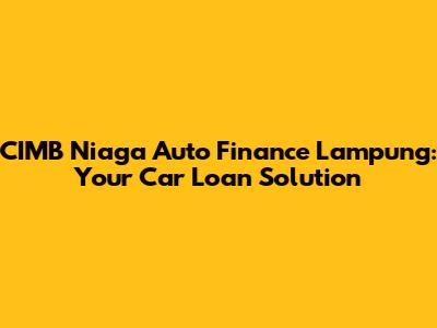 CIMB Niaga Auto Finance Lampung: Your Car Loan Solution