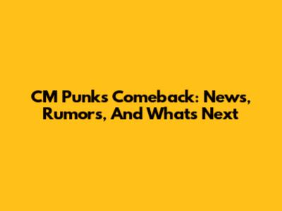 CM Punk's Comeback: News, Rumors, And What's Next