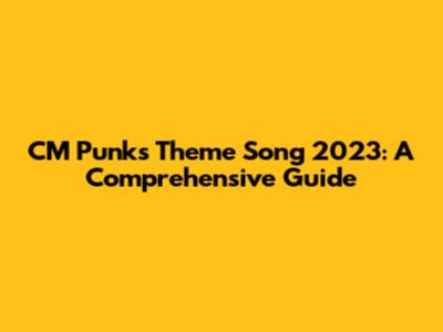 CM Punk's Theme Song 2023: A Comprehensive Guide
