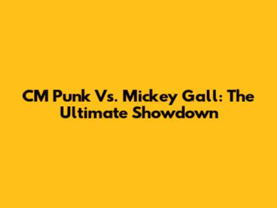 CM Punk Vs. Mickey Gall: The Ultimate Showdown