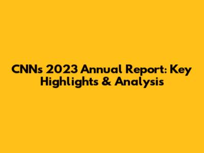 CNN's 2023 Annual Report: Key Highlights & Analysis