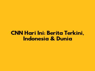 CNN Hari Ini: Berita Terkini, Indonesia & Dunia