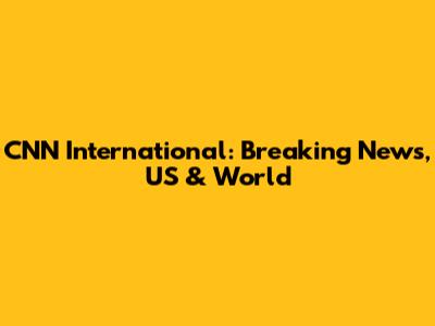 CNN International: Breaking News, US & World